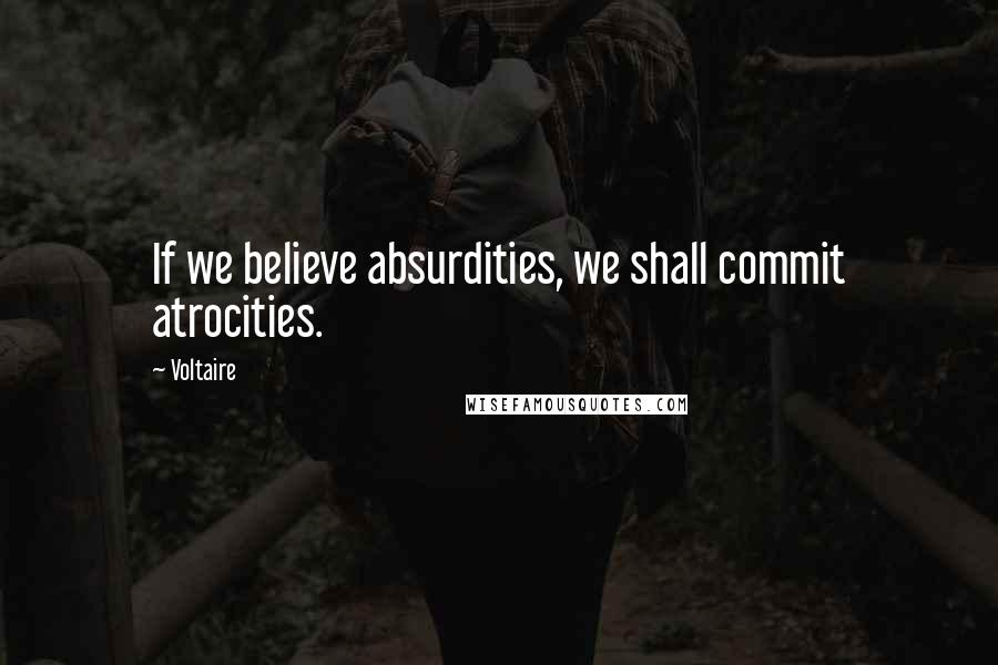 Voltaire Quotes: If we believe absurdities, we shall commit atrocities.
