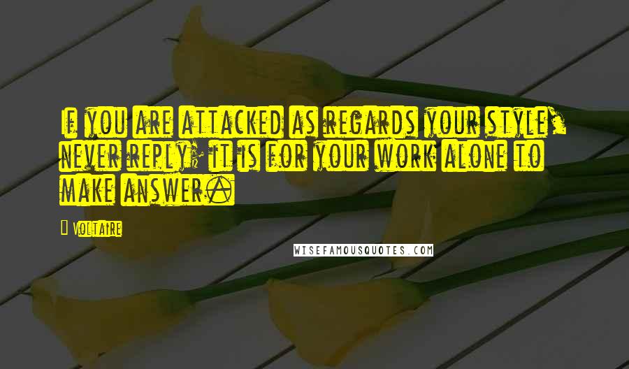Voltaire Quotes: If you are attacked as regards your style, never reply; it is for your work alone to make answer.