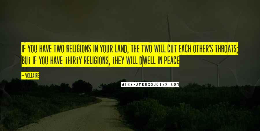 Voltaire Quotes: If you have two religions in your land, the two will cut each other's throats; but if you have thirty religions, they will dwell in peace