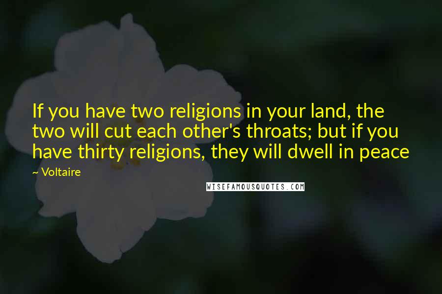 Voltaire Quotes: If you have two religions in your land, the two will cut each other's throats; but if you have thirty religions, they will dwell in peace