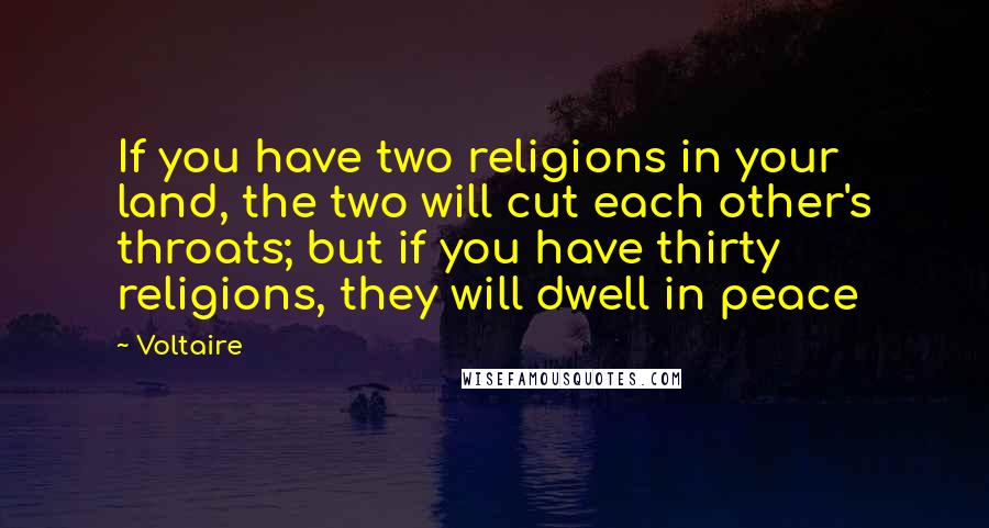 Voltaire Quotes: If you have two religions in your land, the two will cut each other's throats; but if you have thirty religions, they will dwell in peace