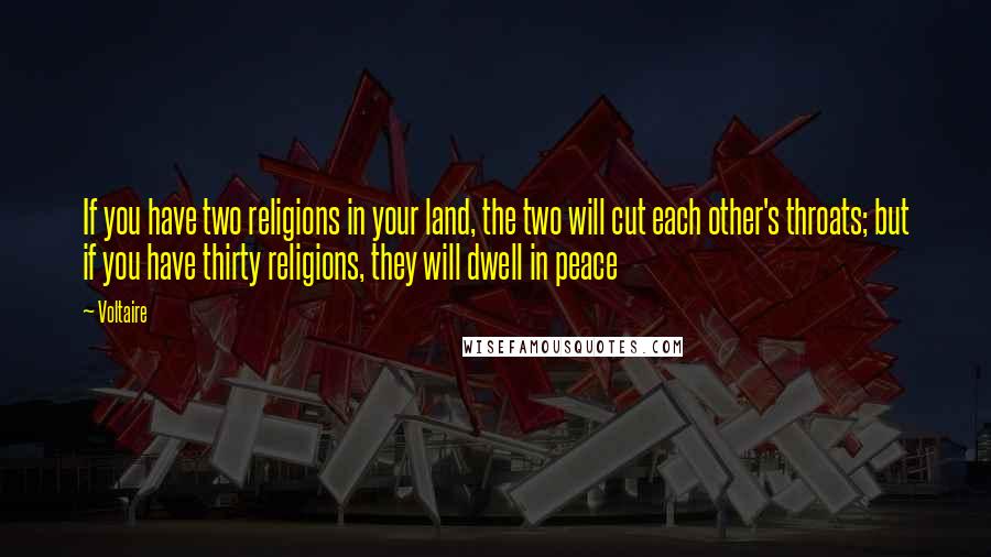 Voltaire Quotes: If you have two religions in your land, the two will cut each other's throats; but if you have thirty religions, they will dwell in peace