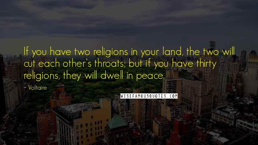Voltaire Quotes: If you have two religions in your land, the two will cut each other's throats; but if you have thirty religions, they will dwell in peace