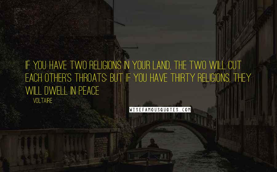 Voltaire Quotes: If you have two religions in your land, the two will cut each other's throats; but if you have thirty religions, they will dwell in peace