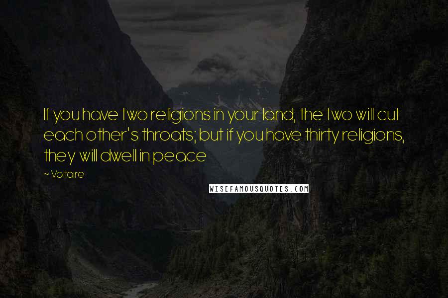 Voltaire Quotes: If you have two religions in your land, the two will cut each other's throats; but if you have thirty religions, they will dwell in peace