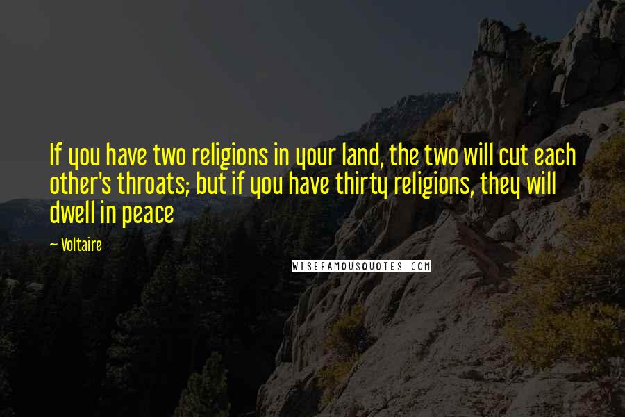 Voltaire Quotes: If you have two religions in your land, the two will cut each other's throats; but if you have thirty religions, they will dwell in peace