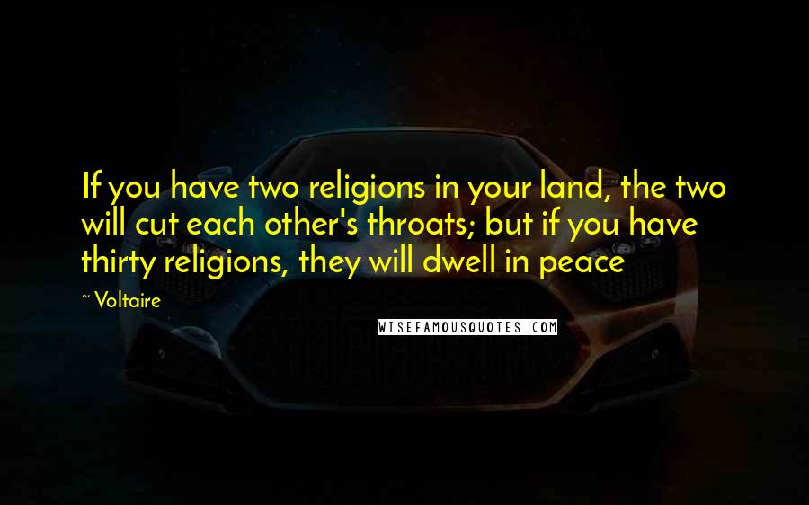 Voltaire Quotes: If you have two religions in your land, the two will cut each other's throats; but if you have thirty religions, they will dwell in peace