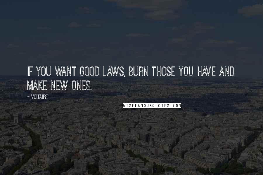 Voltaire Quotes: If you want good laws, burn those you have and make new ones.