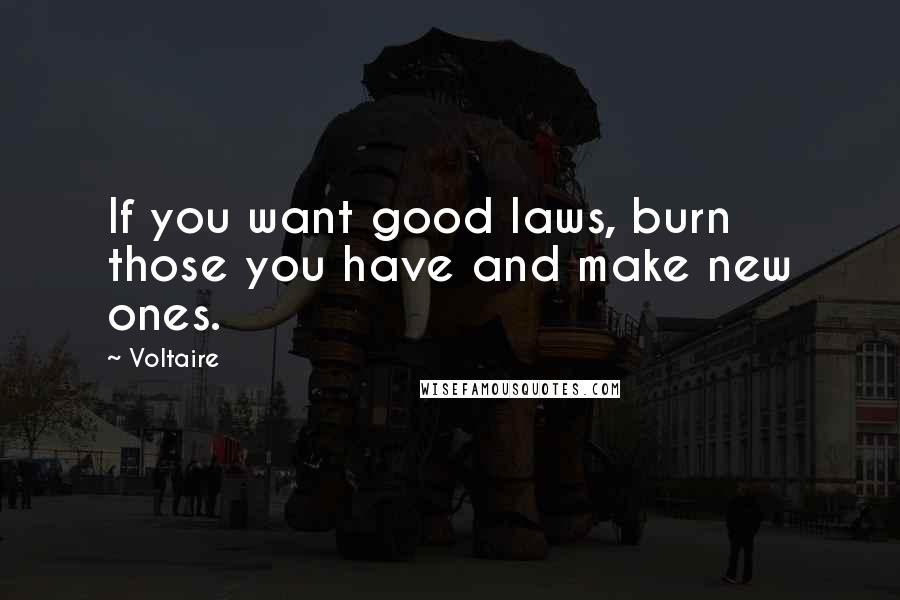 Voltaire Quotes: If you want good laws, burn those you have and make new ones.