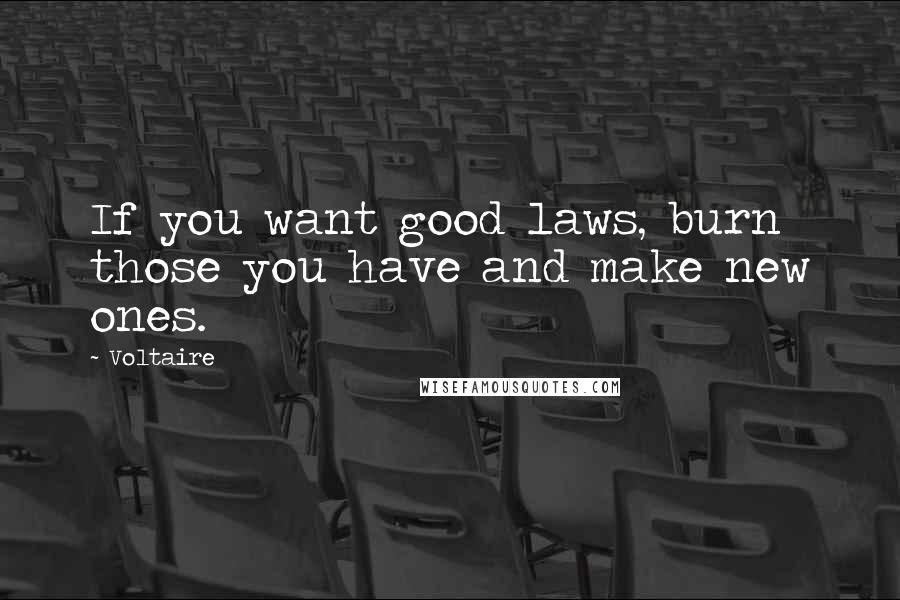 Voltaire Quotes: If you want good laws, burn those you have and make new ones.