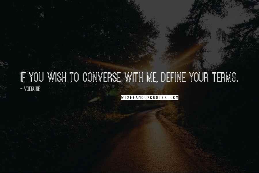 Voltaire Quotes: If you wish to converse with me, define your terms.