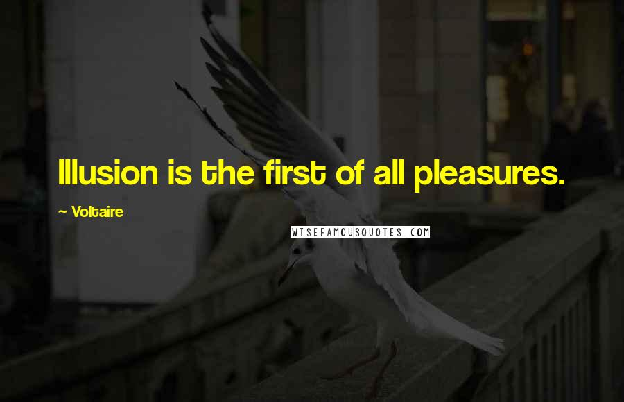 Voltaire Quotes: Illusion is the first of all pleasures.