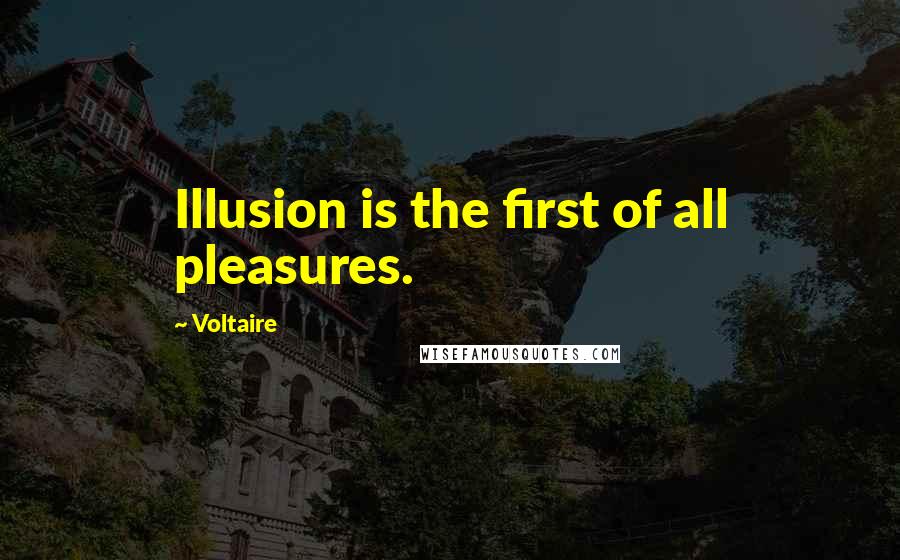 Voltaire Quotes: Illusion is the first of all pleasures.