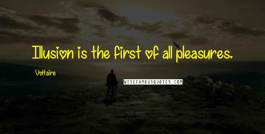 Voltaire Quotes: Illusion is the first of all pleasures.