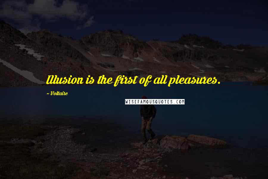 Voltaire Quotes: Illusion is the first of all pleasures.