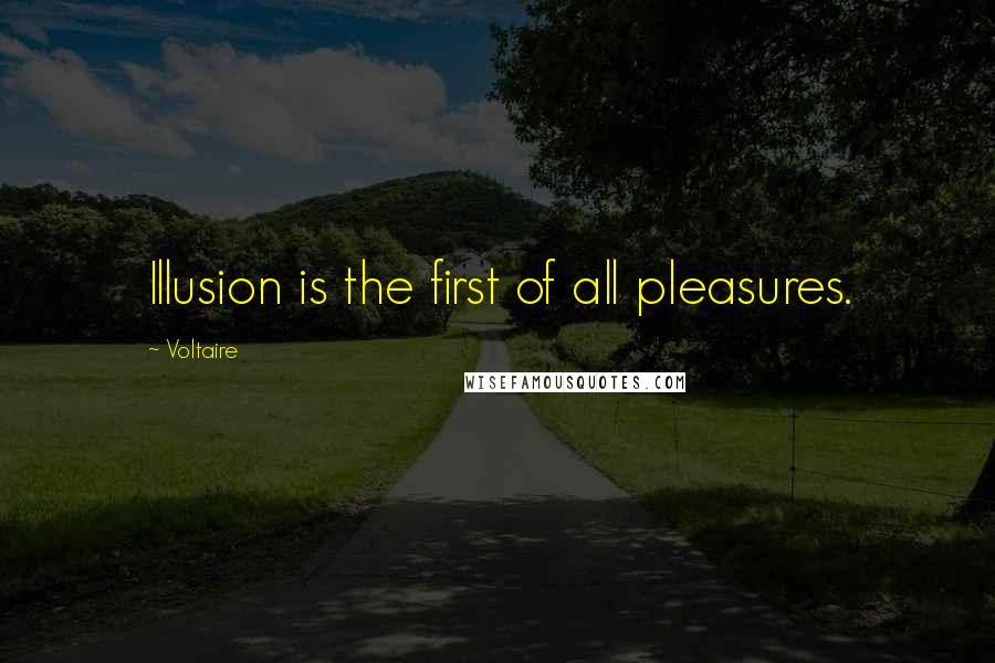 Voltaire Quotes: Illusion is the first of all pleasures.