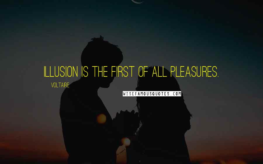 Voltaire Quotes: Illusion is the first of all pleasures.