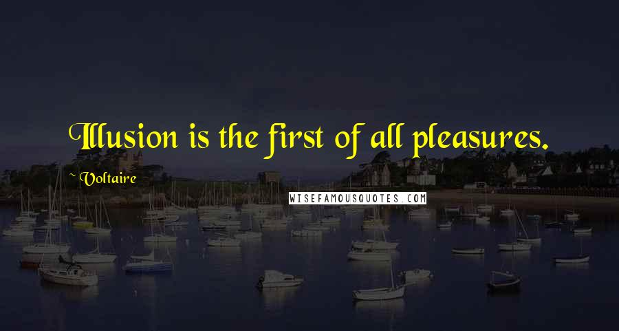 Voltaire Quotes: Illusion is the first of all pleasures.