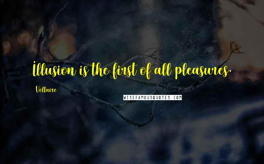 Voltaire Quotes: Illusion is the first of all pleasures.