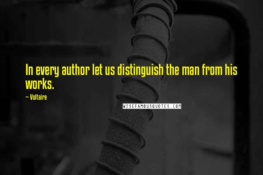 Voltaire Quotes: In every author let us distinguish the man from his works.