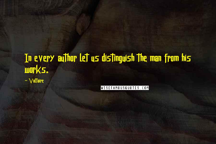 Voltaire Quotes: In every author let us distinguish the man from his works.