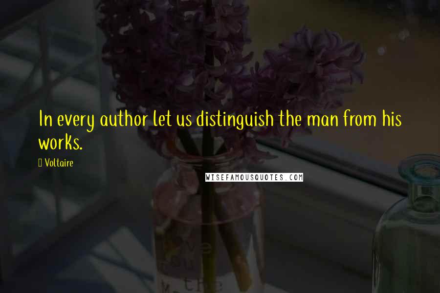Voltaire Quotes: In every author let us distinguish the man from his works.