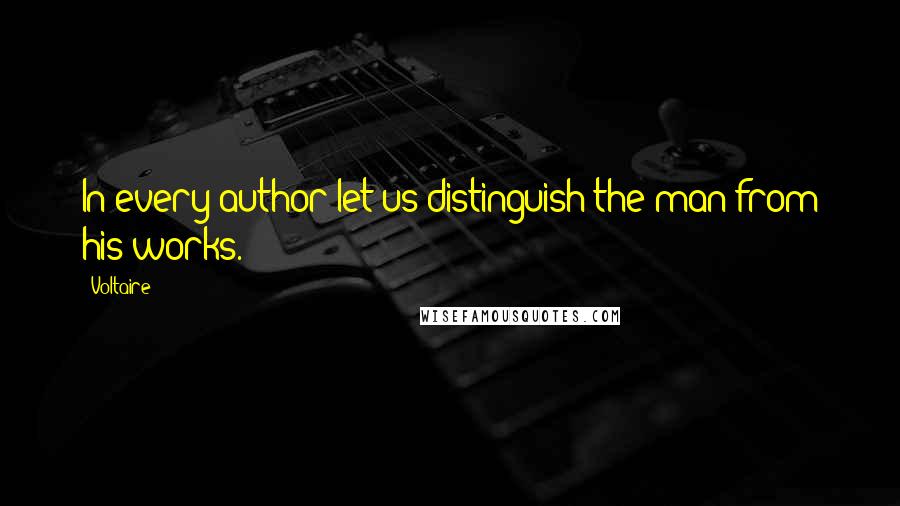 Voltaire Quotes: In every author let us distinguish the man from his works.