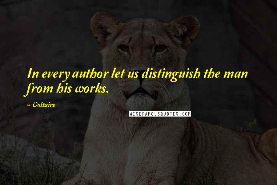 Voltaire Quotes: In every author let us distinguish the man from his works.