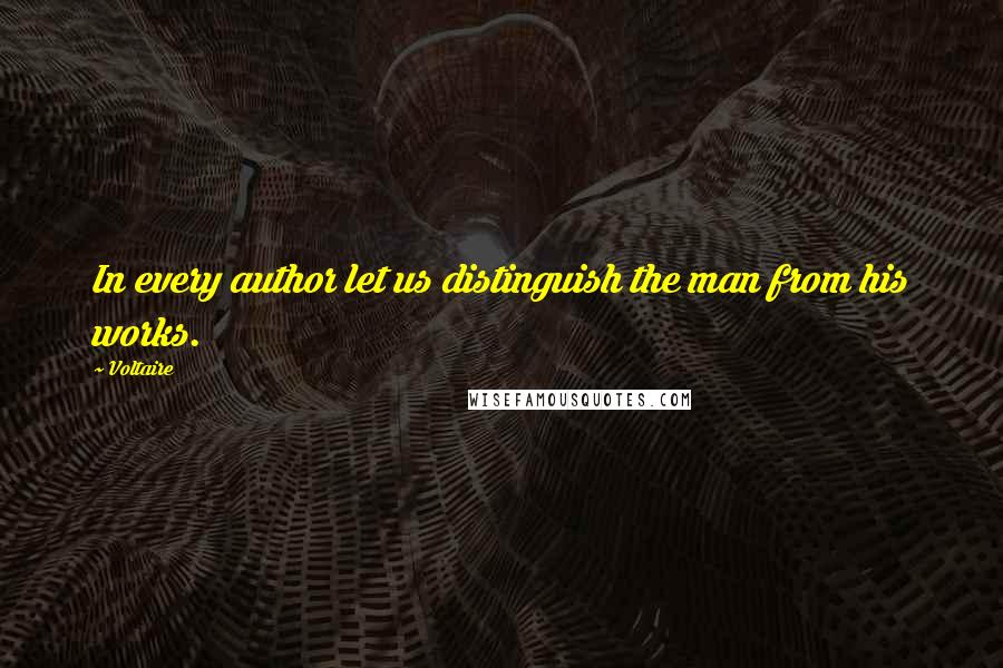 Voltaire Quotes: In every author let us distinguish the man from his works.