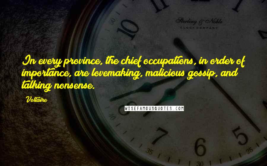 Voltaire Quotes: In every province, the chief occupations, in order of importance, are lovemaking, malicious gossip, and talking nonsense.