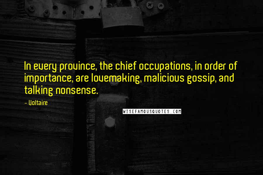 Voltaire Quotes: In every province, the chief occupations, in order of importance, are lovemaking, malicious gossip, and talking nonsense.