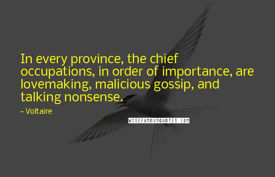 Voltaire Quotes: In every province, the chief occupations, in order of importance, are lovemaking, malicious gossip, and talking nonsense.