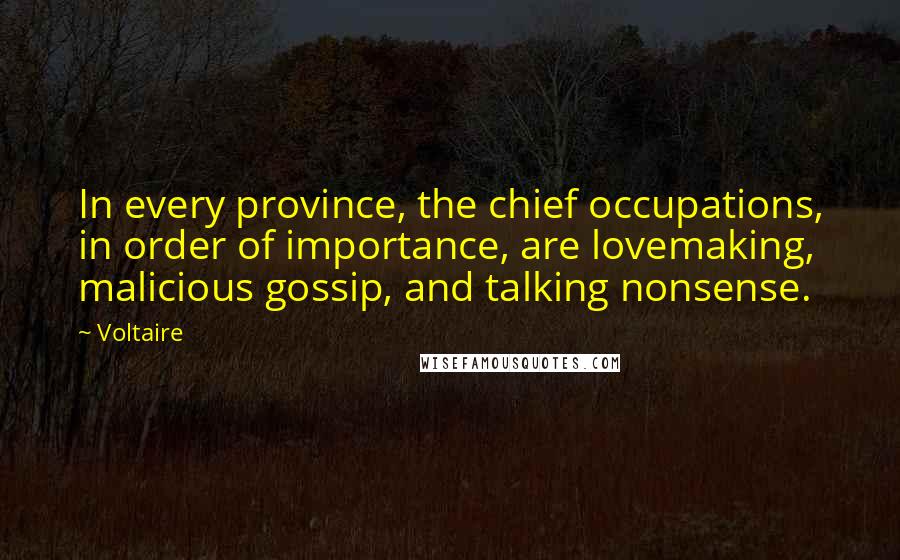 Voltaire Quotes: In every province, the chief occupations, in order of importance, are lovemaking, malicious gossip, and talking nonsense.