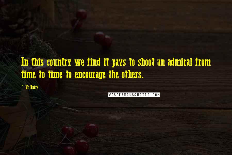 Voltaire Quotes: In this country we find it pays to shoot an admiral from time to time to encourage the others.