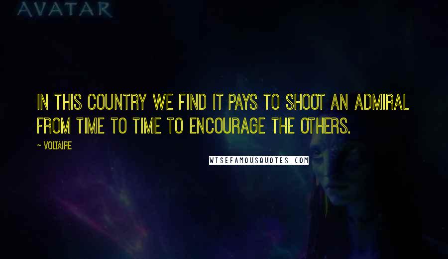 Voltaire Quotes: In this country we find it pays to shoot an admiral from time to time to encourage the others.