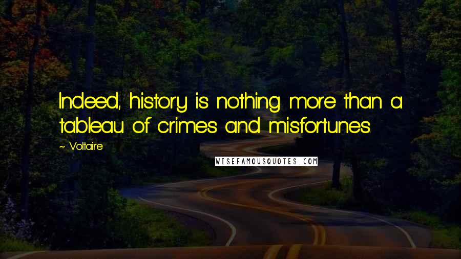 Voltaire Quotes: Indeed, history is nothing more than a tableau of crimes and misfortunes.