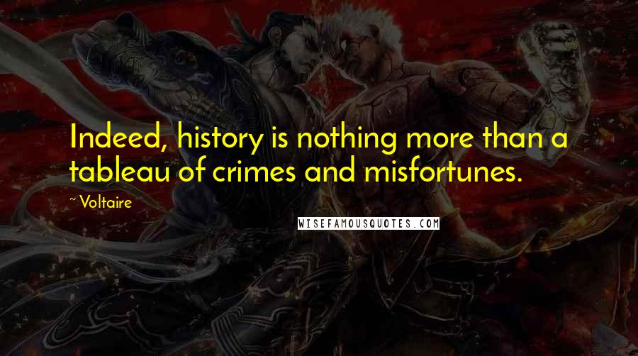 Voltaire Quotes: Indeed, history is nothing more than a tableau of crimes and misfortunes.