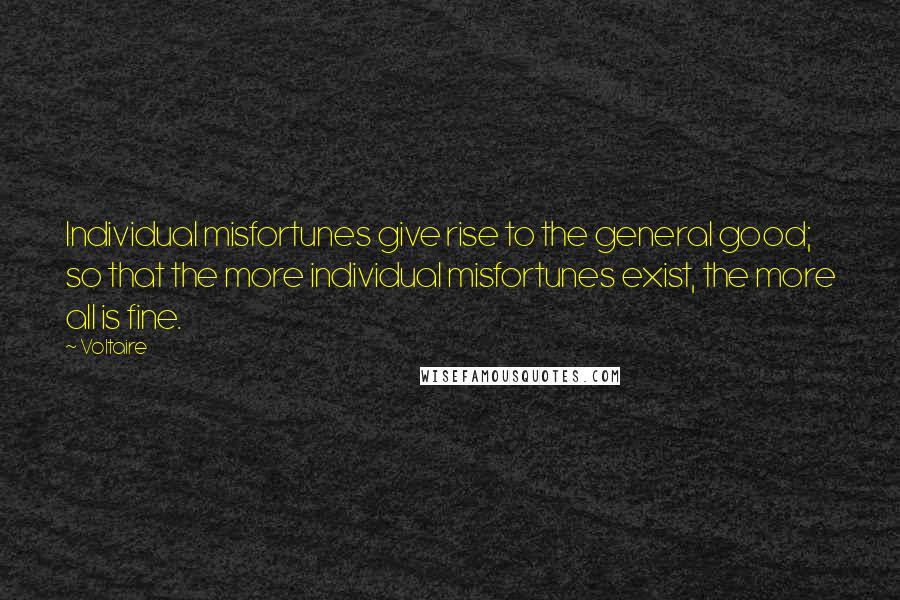 Voltaire Quotes: Individual misfortunes give rise to the general good; so that the more individual misfortunes exist, the more all is fine.