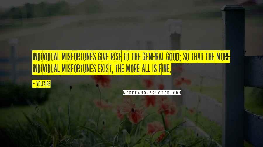 Voltaire Quotes: Individual misfortunes give rise to the general good; so that the more individual misfortunes exist, the more all is fine.