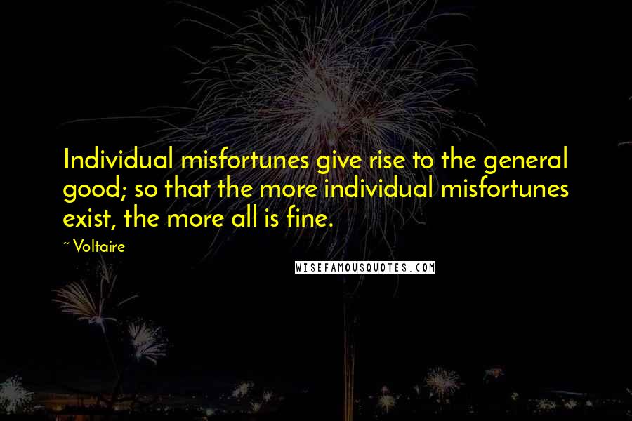 Voltaire Quotes: Individual misfortunes give rise to the general good; so that the more individual misfortunes exist, the more all is fine.