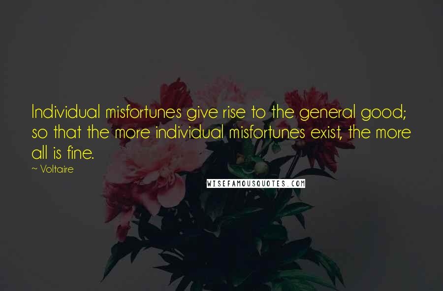 Voltaire Quotes: Individual misfortunes give rise to the general good; so that the more individual misfortunes exist, the more all is fine.