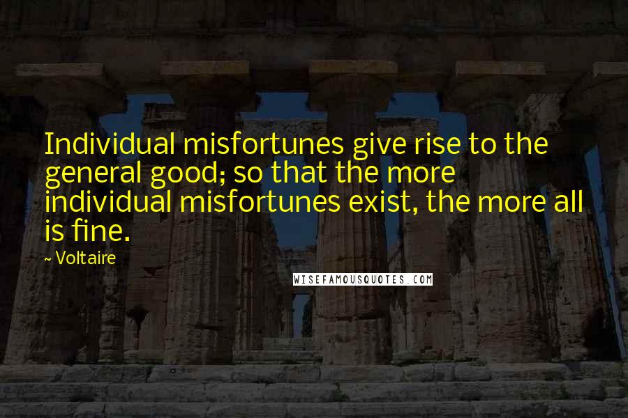 Voltaire Quotes: Individual misfortunes give rise to the general good; so that the more individual misfortunes exist, the more all is fine.