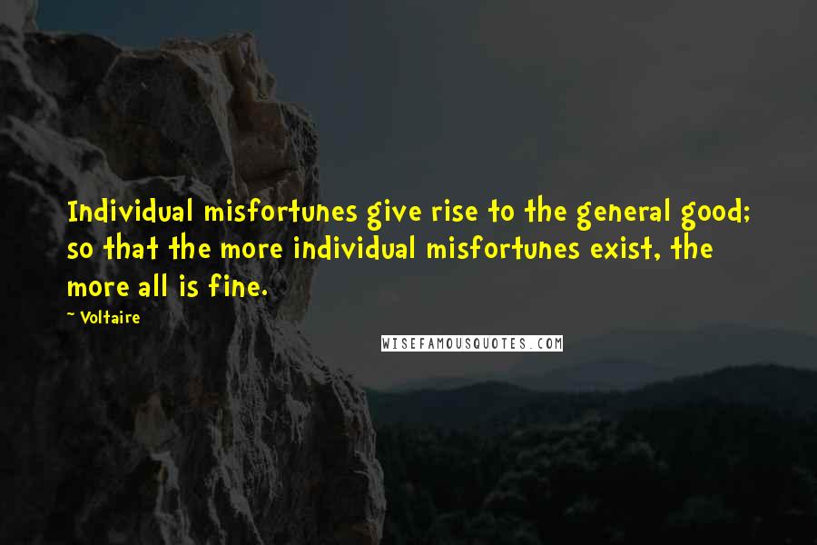 Voltaire Quotes: Individual misfortunes give rise to the general good; so that the more individual misfortunes exist, the more all is fine.