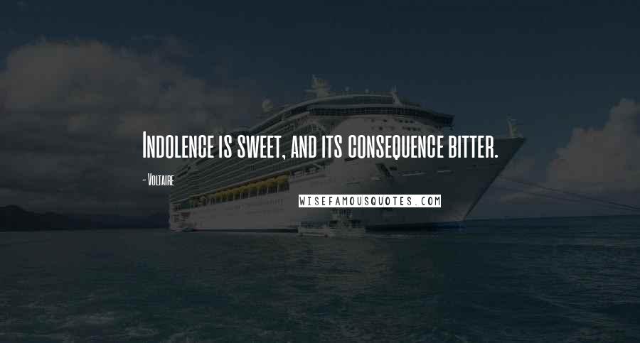 Voltaire Quotes: Indolence is sweet, and its consequence bitter.