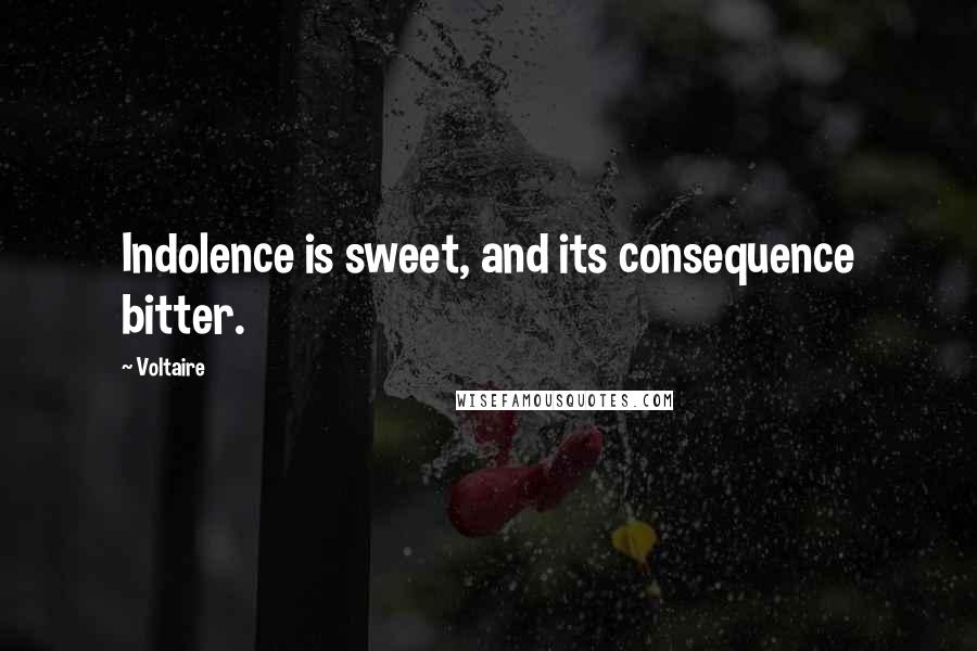 Voltaire Quotes: Indolence is sweet, and its consequence bitter.