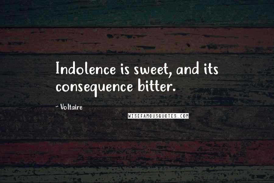 Voltaire Quotes: Indolence is sweet, and its consequence bitter.