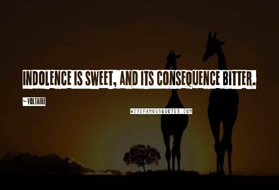 Voltaire Quotes: Indolence is sweet, and its consequence bitter.