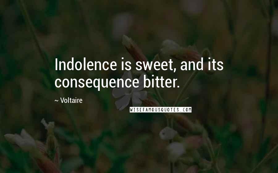 Voltaire Quotes: Indolence is sweet, and its consequence bitter.