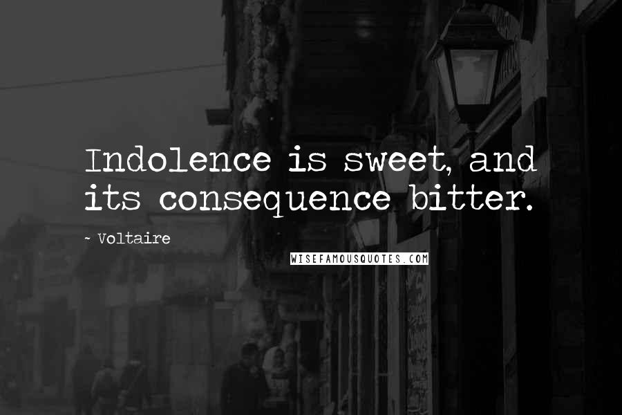 Voltaire Quotes: Indolence is sweet, and its consequence bitter.