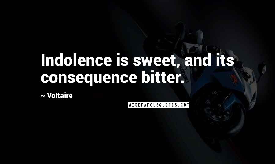 Voltaire Quotes: Indolence is sweet, and its consequence bitter.